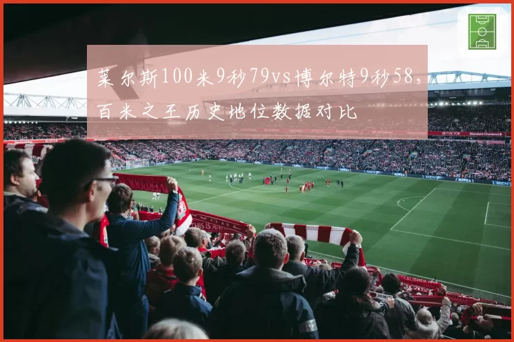 莱尔斯100米9秒79vs博尔特9秒58，百米之王历史地位数据对比