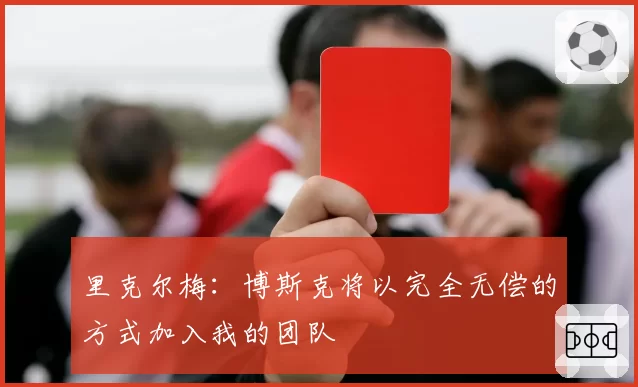 里克尔梅：博斯克将以完全无偿的方式加入我的团队
