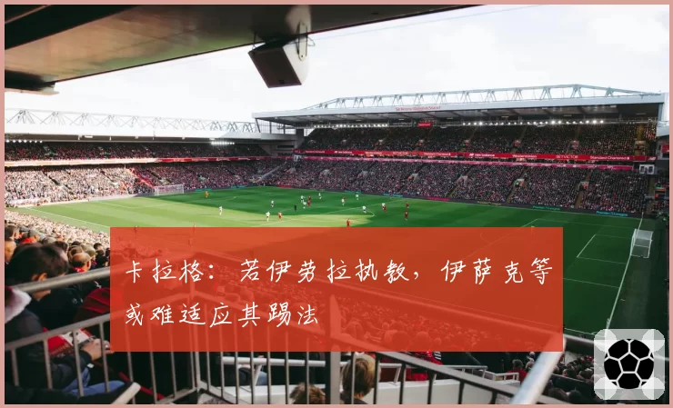 卡拉格：若伊劳拉执教，伊萨克等或难适应其踢法