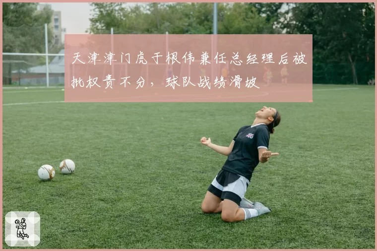 天津津门虎于根伟兼任总经理后被批权责不分，球队战绩滑坡