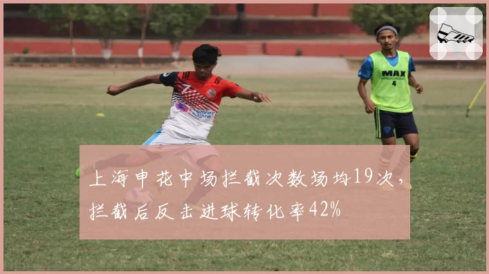 上海申花中场拦截次数场均19次，拦截后反击进球转化率42%