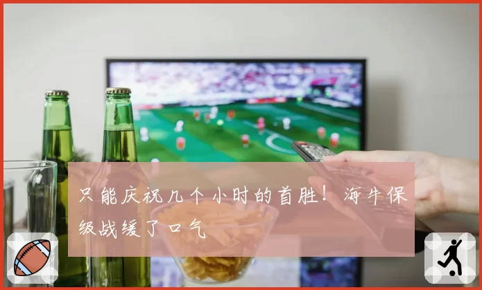 只能庆祝几个小时的首胜！海牛保级战缓了口气