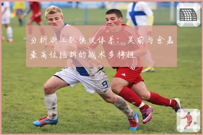 分析浙江队快攻体系：吴前与余嘉豪高位挡拆的战术多样性