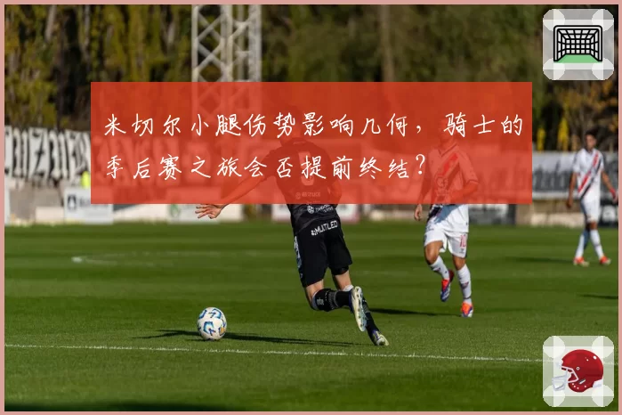 米切尔小腿伤势影响几何，骑士的季后赛之旅会否提前终结？