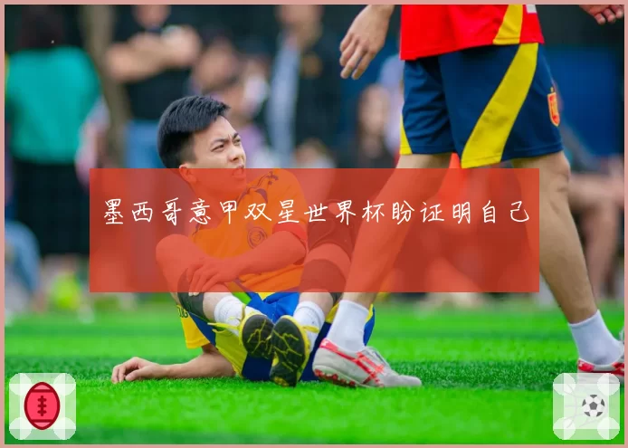 墨西哥意甲双星世界杯盼证明自己