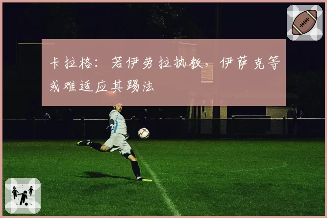 卡拉格:若伊劳拉执教,伊萨克等或难适应其踢法