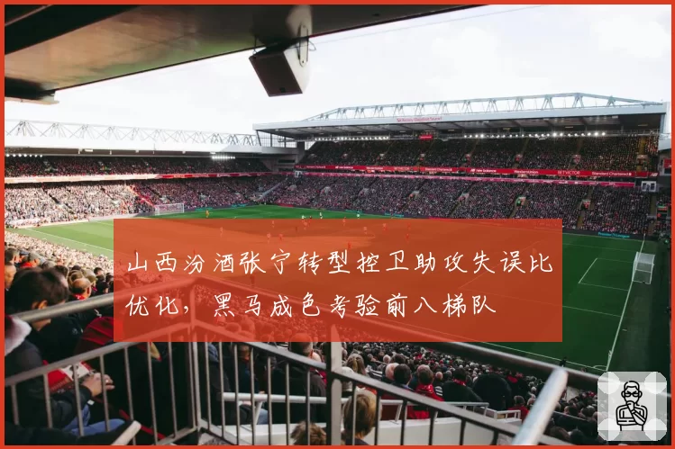 山西汾酒张宁转型控卫助攻失误比优化,黑马成色考验前八梯队