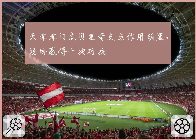 天津津门虎贝里奇支点作用明显，场均赢得十次对抗