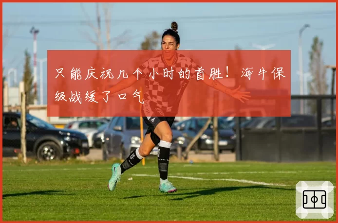 只能庆祝几个小时的首胜！海牛保级战缓了口气