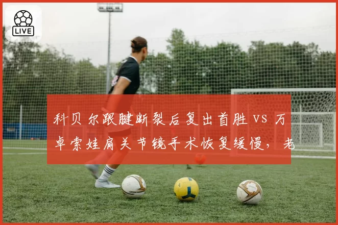 科贝尔跟腱断裂后复出首胜 vs 万卓索娃肩关节镜手术恢复缓慢，老将与重炮手的美网参赛概率天平