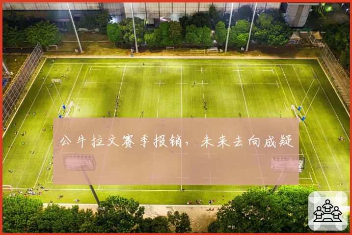 公牛拉文赛季报销，未来去向成疑