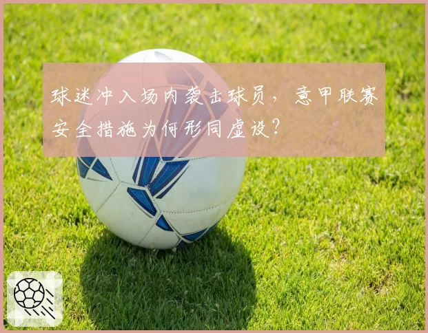 球迷冲入场内袭击球员，意甲联赛安全措施为何形同虚设？