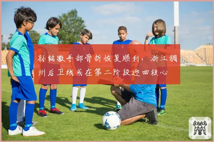 孙铭徽手部骨折恢复顺利，浙江稠州后卫线或在第二阶段迎回核心