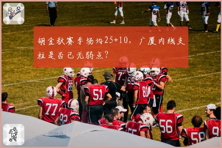 胡金秋赛季场均25+10，广厦内线支柱是否已无弱点？